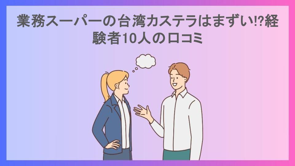 業務スーパーの台湾カステラはまずい!?経験者10人の口コミ